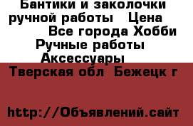 Бантики и заколочки ручной работы › Цена ­ 40-500 - Все города Хобби. Ручные работы » Аксессуары   . Тверская обл.,Бежецк г.